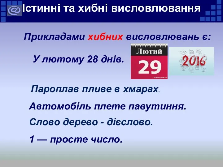 Істинні та хибні висловлювання Прикладами хибних висловлювань є: У лютому 28 днів. Пароплав