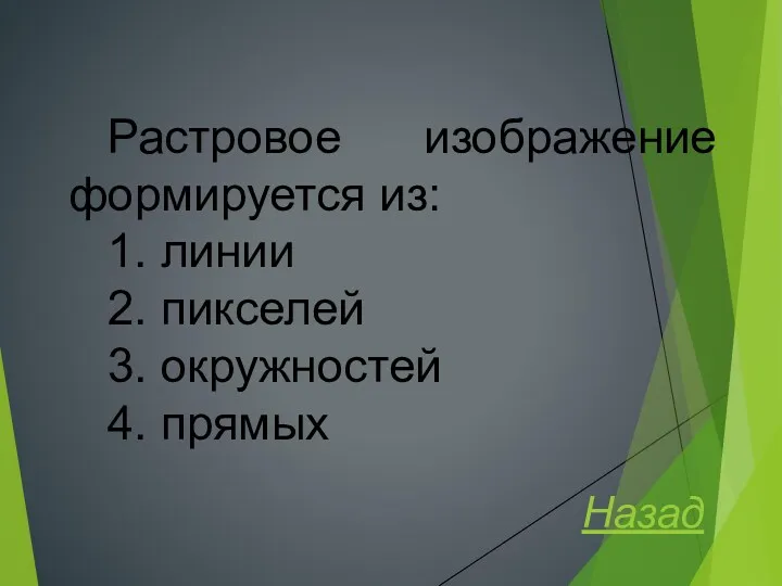 Растровое изображение формируется из: 1. линии 2. пикселей 3. окружностей 4. прямых Назад