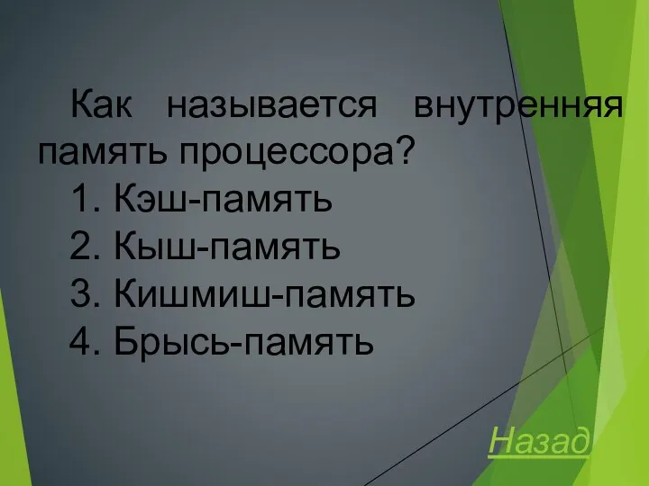 Как называется внутренняя память процессора? 1. Кэш-память 2. Кыш-память 3. Кишмиш-память 4. Брысь-память Назад