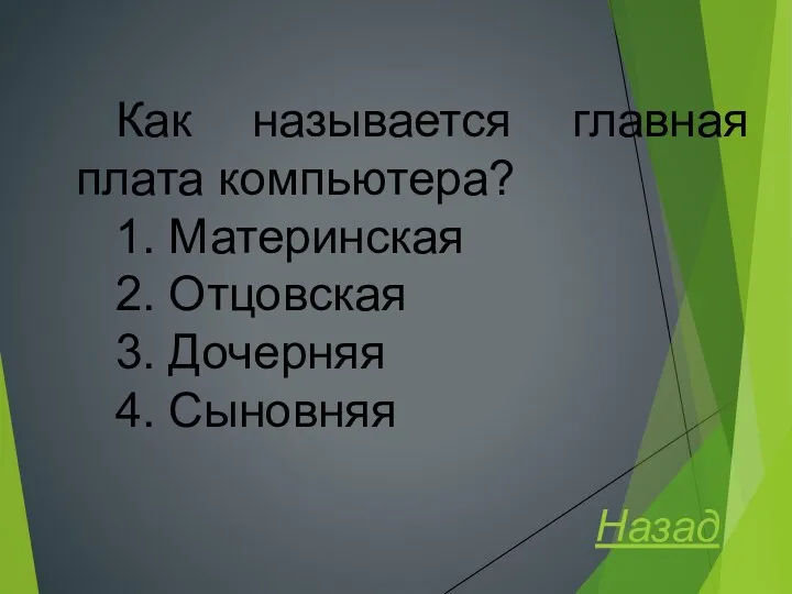 Как называется главная плата компьютера? 1. Материнская 2. Отцовская 3. Дочерняя 4. Сыновняя Назад