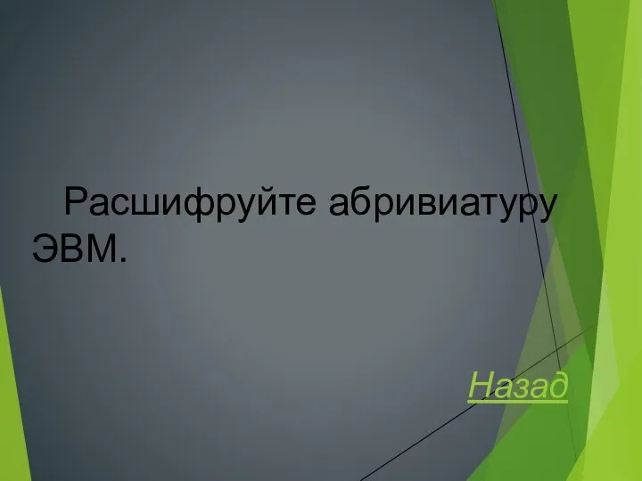 Расшифруйте абривиатуру ЭВМ. Назад