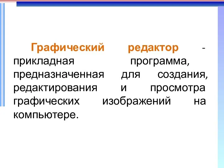 Графический редактор - прикладная программа, предназначенная для создания, редактирования и просмотра графических изображений на компьютере.