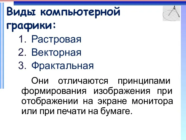 Виды компьютерной графики: Растровая Векторная Фрактальная Они отличаются принципами формирования