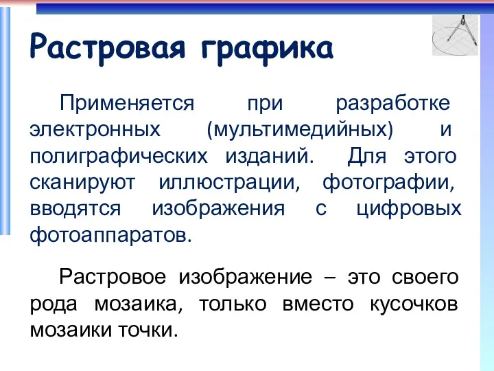 Растровая графика Применяется при разработке электронных (мультимедийных) и полиграфических изданий.