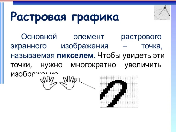 Растровая графика Основной элемент растрового экранного изображения – точка, называемая