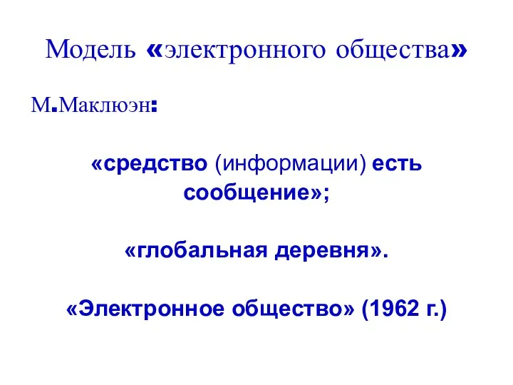 Модель «электронного общества» М.Маклюэн: «средство (информации) есть сообщение»; «глобальная деревня». «Электронное общество» (1962 г.)