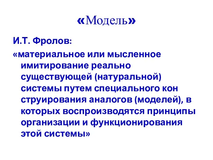 «Модель» И.Т. Фролов: «материальное или мысленное имитирование реально существующей (натуральной)