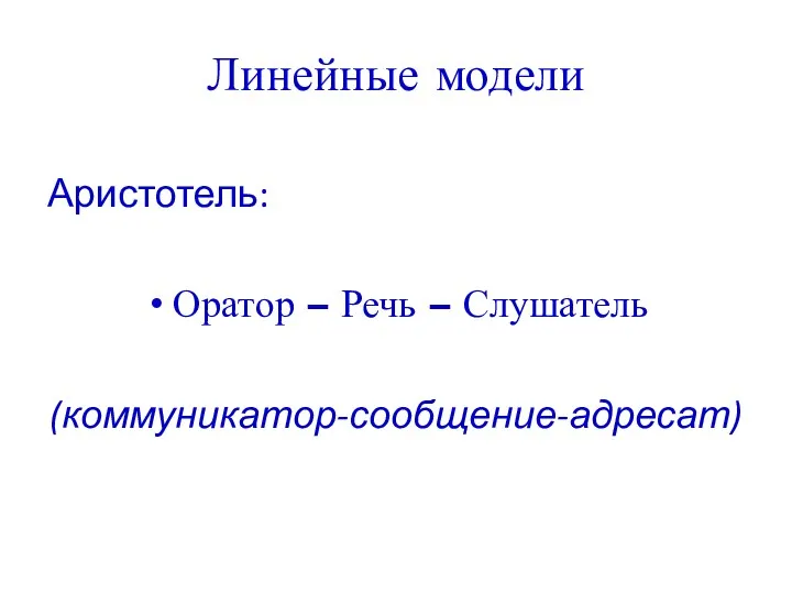 Линейные модели Аристотель: Оратор – Речь – Слушатель (коммуникатор-сообщение-адресат)