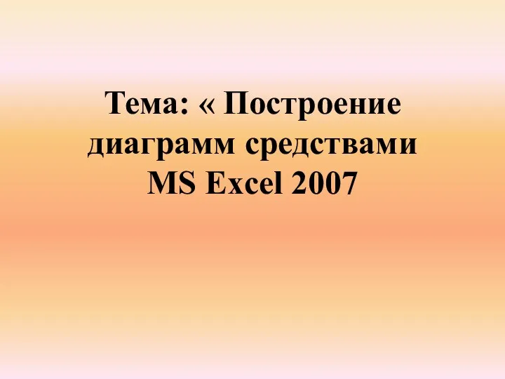 Тема: « Построение диаграмм средствами MS Excel 2007