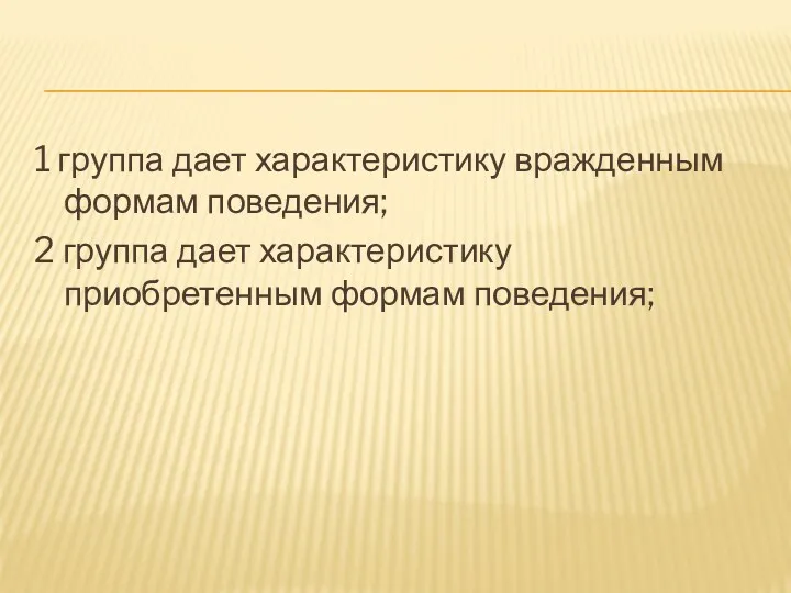 1 группа дает характеристику вражденным формам поведения; 2 группа дает характеристику приобретенным формам поведения;