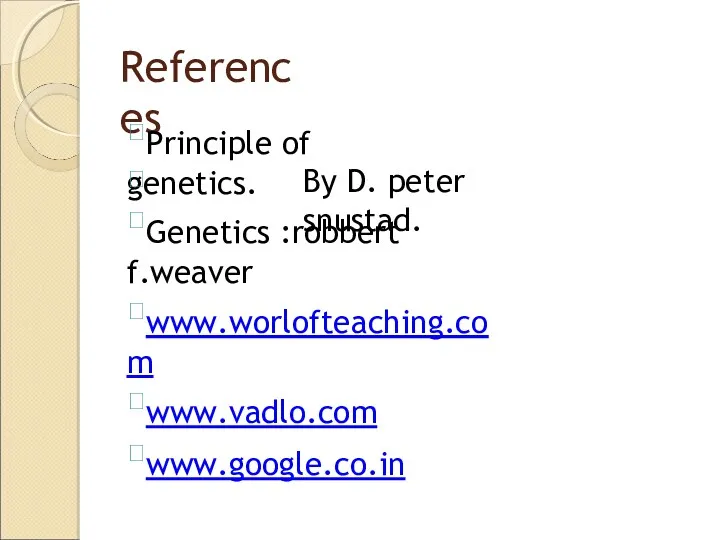 References Principle of genetics.  By D. peter snustad. Genetics :robbert f.weaver www.worlofteaching.com www.vadlo.com www.google.co.in