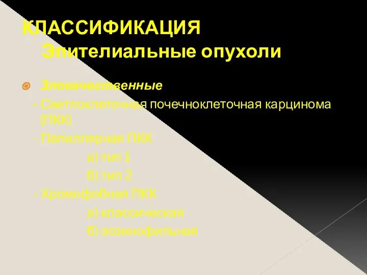 КЛАССИФИКАЦИЯ Эпителиальные опухоли Злокачественные - Светлоклеточная почечноклеточная карцинома (ПКК) -