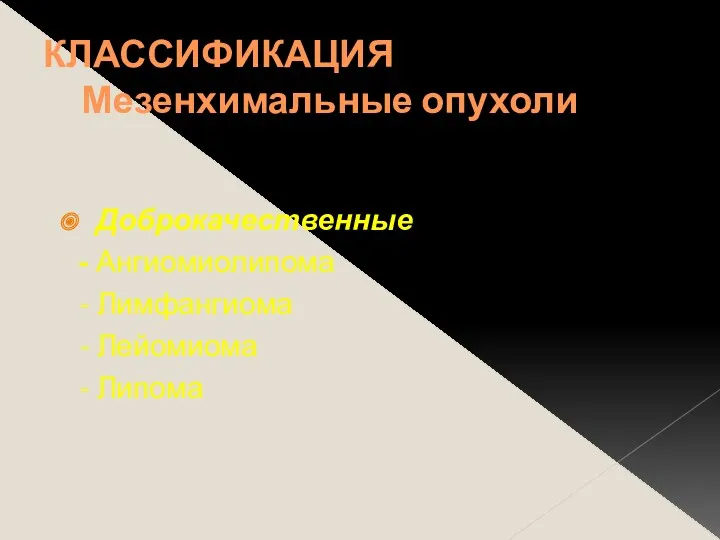 КЛАССИФИКАЦИЯ Мезенхимальные опухоли Доброкачественные - Ангиомиолипома - Лимфангиома - Лейомиома - Липома