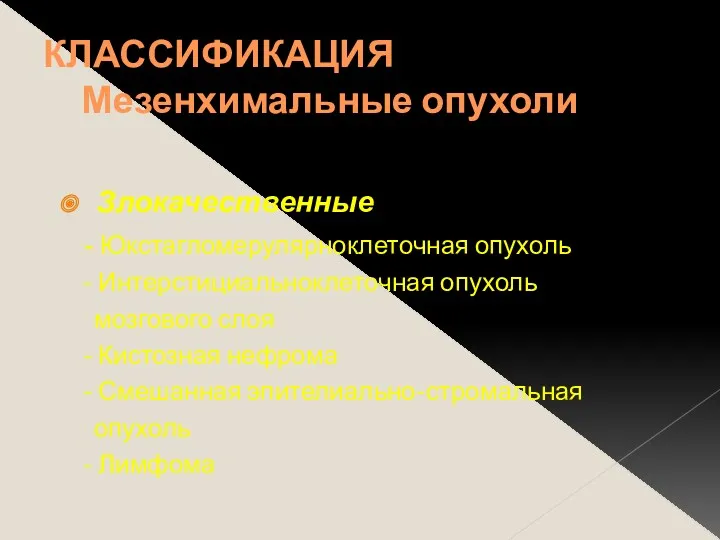 КЛАССИФИКАЦИЯ Мезенхимальные опухоли Злокачественные - Юкстагломерулярноклеточная опухоль - Интерстициальноклеточная опухоль