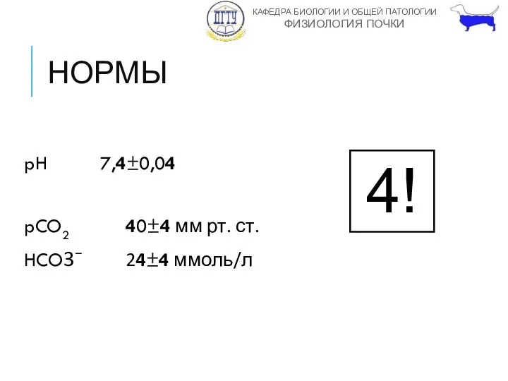 НОРМЫ pH 7,4±0,04 pCO2 40±4 мм рт. ст. HCO3− 24±4 ммоль/л 4!