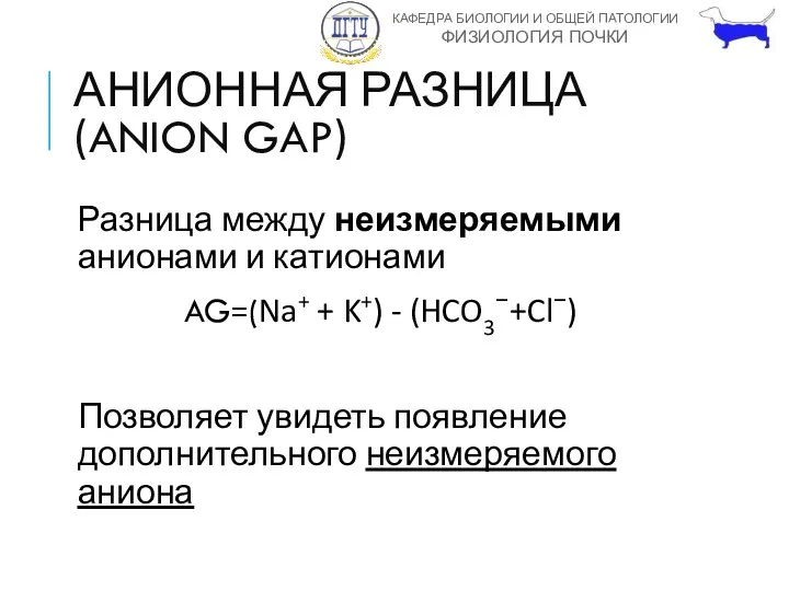 АНИОННАЯ РАЗНИЦА (ANION GAP) Разница между неизмеряемыми анионами и катионами AG=(Na+ + K+)