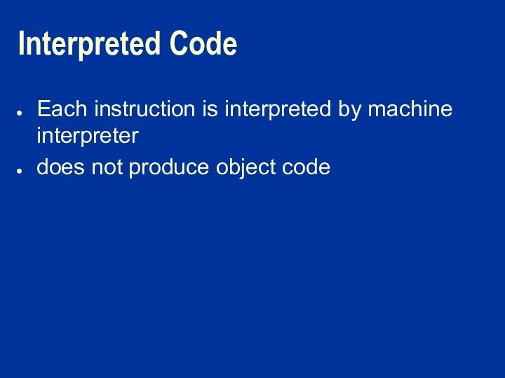 Interpreted Code Each instruction is interpreted by machine interpreter does not produce object code