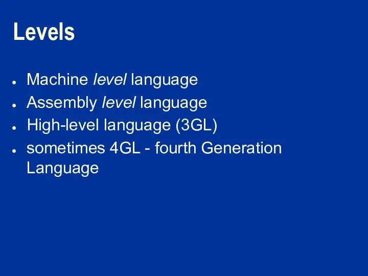 Levels Machine level language Assembly level language High-level language (3GL) sometimes 4GL - fourth Generation Language