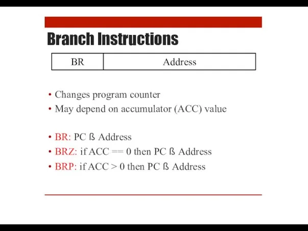Branch Instructions Changes program counter May depend on accumulator (ACC)