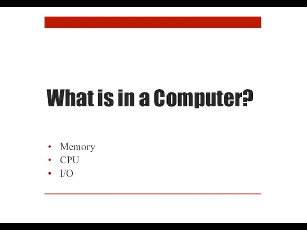 What is in a Computer? Memory CPU I/O