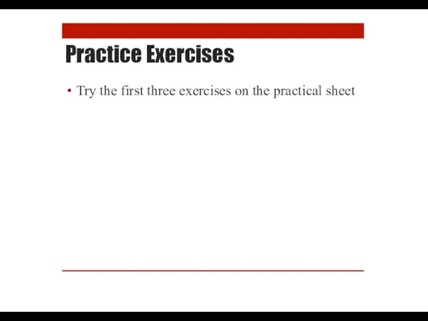 Practice Exercises Try the first three exercises on the practical sheet