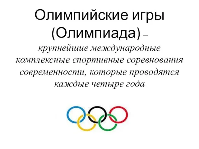 Олимпийские игры (Олимпиада) – крупнейшие международные комплексные спортивные соревнования современности, которые проводятся каждые четыре года