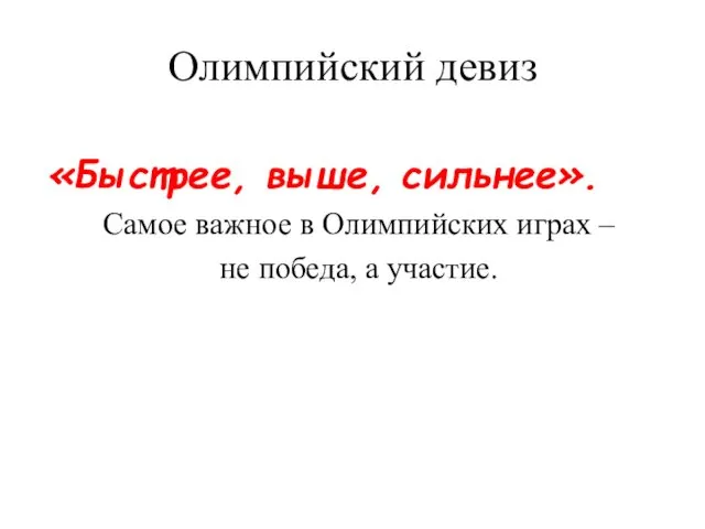 Олимпийский девиз «Быстрее, выше, сильнее». Самое важное в Олимпийских играх – не победа, а участие.