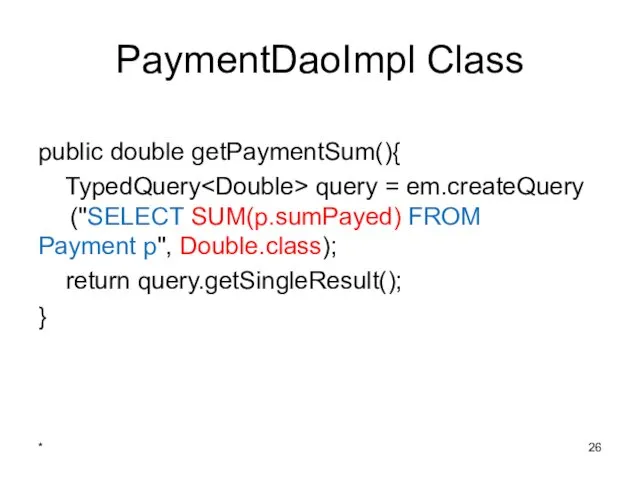 PaymentDaoImpl Class public double getPaymentSum(){ TypedQuery query = em.createQuery ("SELECT