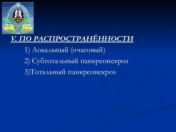 V. ПО РАСПРОСТРАНЁННОСТИ 1) Локальный (очаговый) 2) Субтотальный панкреонекроз 3)Тотальный панкреонекроз