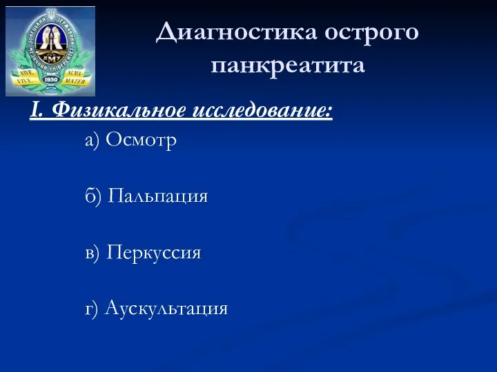 Диагностика острого панкреатита I. Физикальное исследование: а) Осмотр б) Пальпация в) Перкуссия г) Аускультация