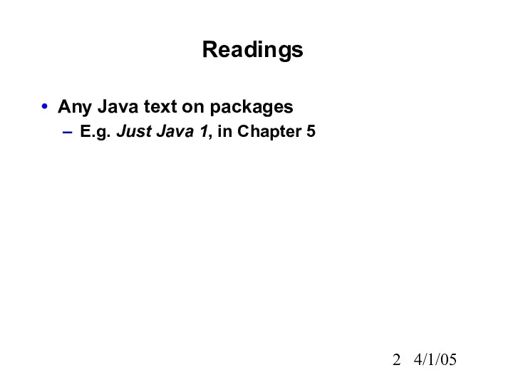 4/1/05 Readings Any Java text on packages E.g. Just Java 1, in Chapter 5