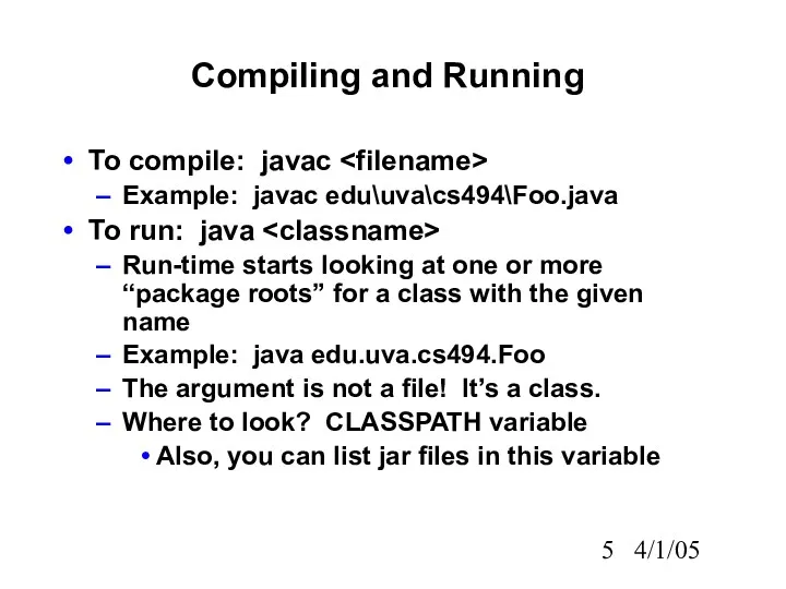 4/1/05 Compiling and Running To compile: javac Example: javac edu\uva\cs494\Foo.java