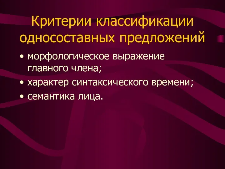 Критерии классификации односоставных предложений морфологическое выражение главного члена; характер синтаксического времени; семантика лица.