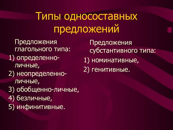 Типы односоставных предложений Предложения глагольного типа: определенно-личные, неопределенно-личные, обобщенно-личные, безличные, инфинитивные. Предложения субстантивного типа: номинативные, генитивные.