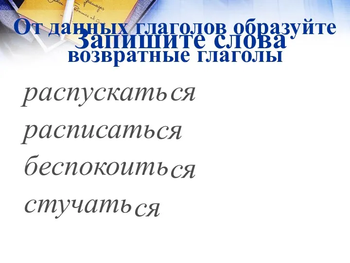 Запишите слова распускать расписать беспокоить стучать ся ся ся ся От данных глаголов образуйте возвратные глаголы