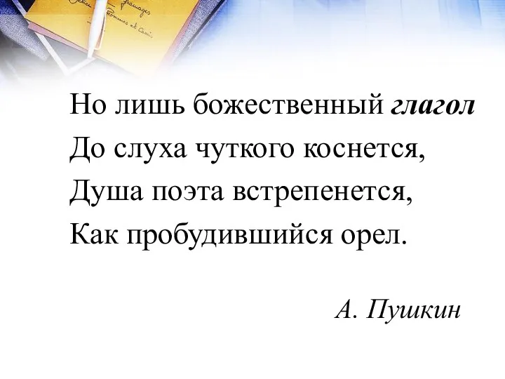 Но лишь божественный глагол До слуха чуткого коснется, Душа поэта встрепенется, Как пробудившийся орел. А. Пушкин