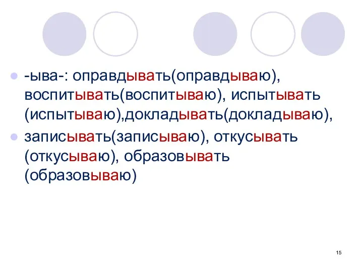 -ыва-: оправдывать(оправдываю), воспитывать(воспитываю), испытывать (испытываю),докладывать(докладываю), записывать(записываю), откусывать (откусываю), образовывать (образовываю)