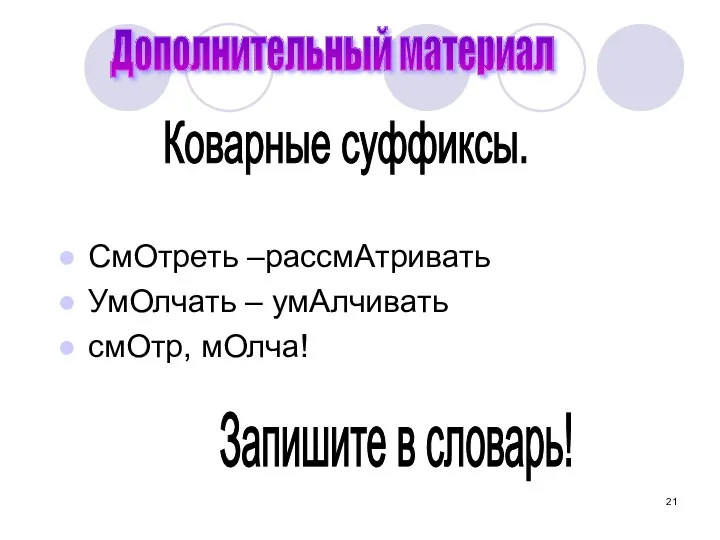 СмОтреть –рассмАтривать УмОлчать – умАлчивать смОтр, мОлча! Дополнительный материал Коварные суффиксы. Запишите в словарь!