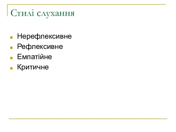 Стилі слухання Нерефлексивне Рефлексивне Емпатійне Критичне