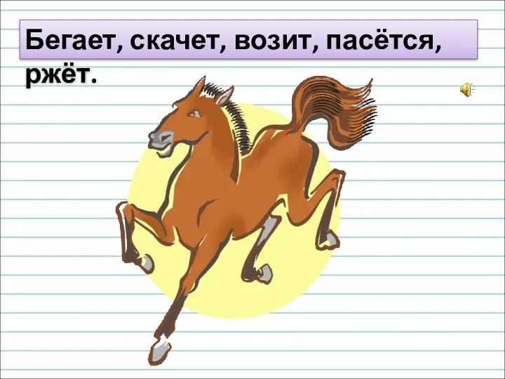 Бегает, скачет, возит, пасётся, ржёт.