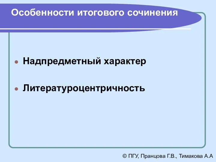 Особенности итогового сочинения Надпредметный характер Литературоцентричность © ПГУ, Пранцова Г.В., Тимакова А.А