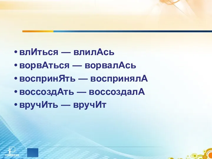 влИться — влилАсь ворвАться — ворвалАсь воспринЯть — воспринялА воссоздАть — воссоздалА вручИть — вручИт