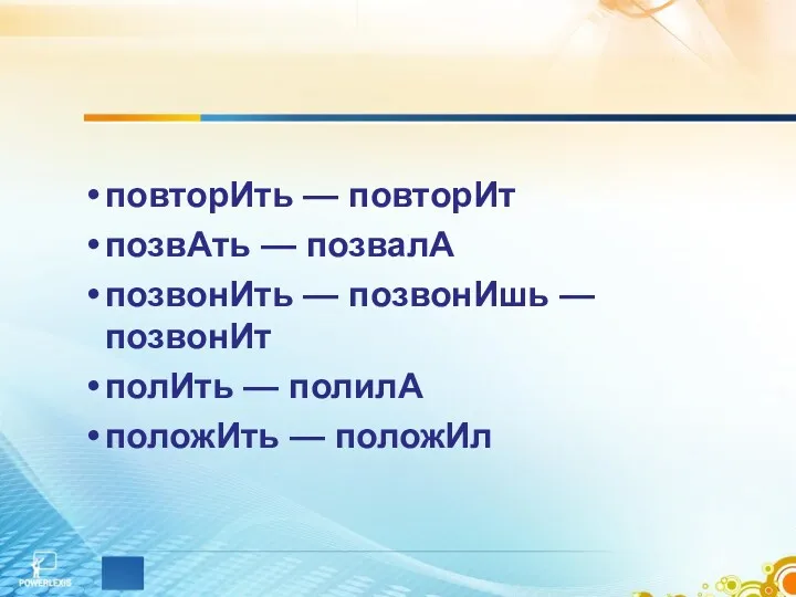 повторИть — повторИт позвАть — позвалА позвонИть — позвонИшь —