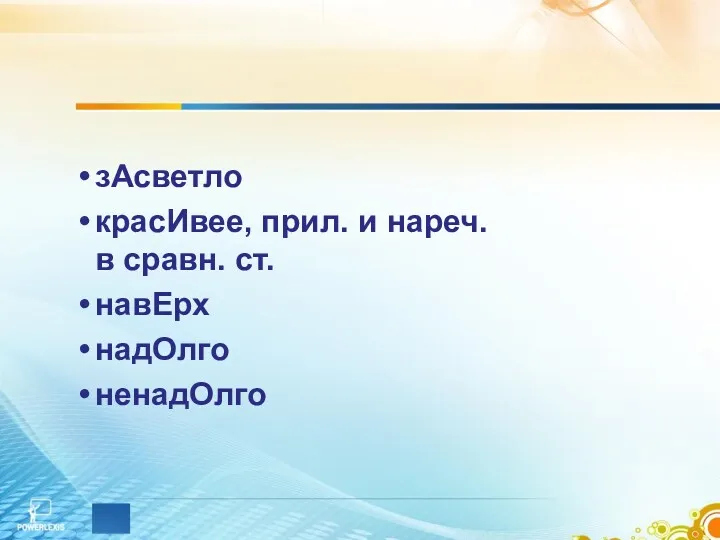 зАсветло красИвее, прил. и нареч. в сравн. ст. навЕрх надОлго ненадОлго