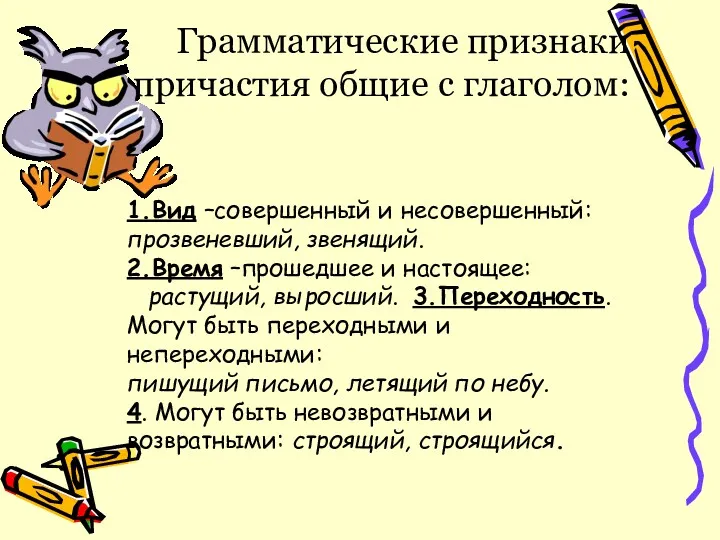 Грамматические признаки причастия общие с глаголом: 1.Вид –совершенный и несовершенный: