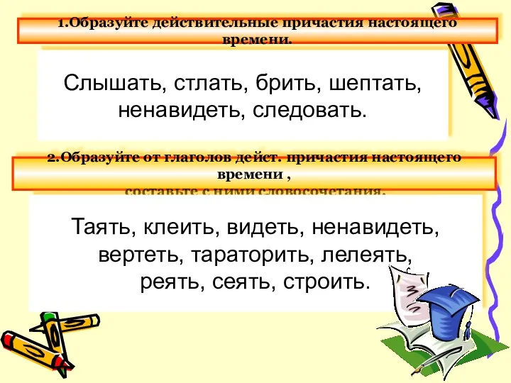 Слышать, стлать, брить, шептать, ненавидеть, следовать. 2.Образуйте от глаголов дейст.