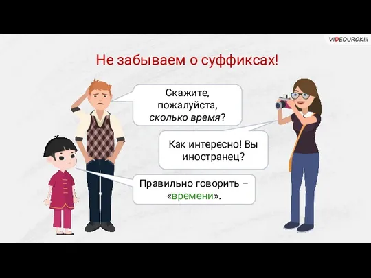 Не забываем о суффиксах! Скажите, пожалуйста, сколько время? Как интересно! Вы иностранец? Правильно говорить – «времени».