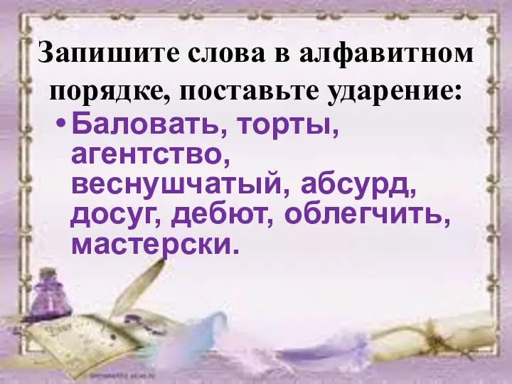 Запишите слова в алфавитном порядке, поставьте ударение: Баловать, торты, агентство, веснушчатый, абсурд, досуг, дебют, облегчить, мастерски.