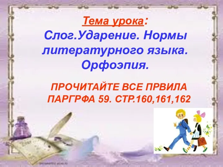 Тема урока: Слог.Ударение. Нормы литературного языка. Орфоэпия. ПРОЧИТАЙТЕ ВСЕ ПРВИЛА ПАРГРФА 59. СТР.160,161,162