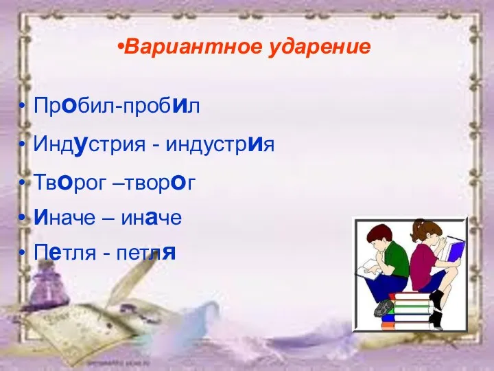 Вариантное ударение Пробил-пробил Индустрия - индустрия Творог –творог Иначе – иначе Петля - петля